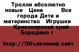 Тролли абсолютно новые › Цена ­ 600 - Все города Дети и материнство » Игрушки   . Красноярский край,Бородино г.